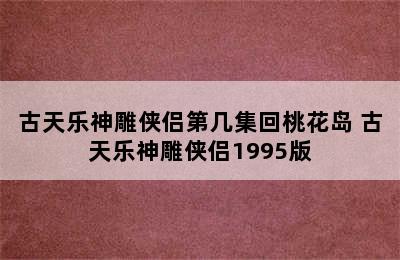 古天乐神雕侠侣第几集回桃花岛 古天乐神雕侠侣1995版